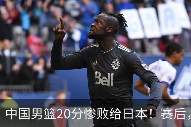 中国男篮20分惨败给日本！赛后，中国队队长胡明轩最新采访出炉，听听他说了啥
