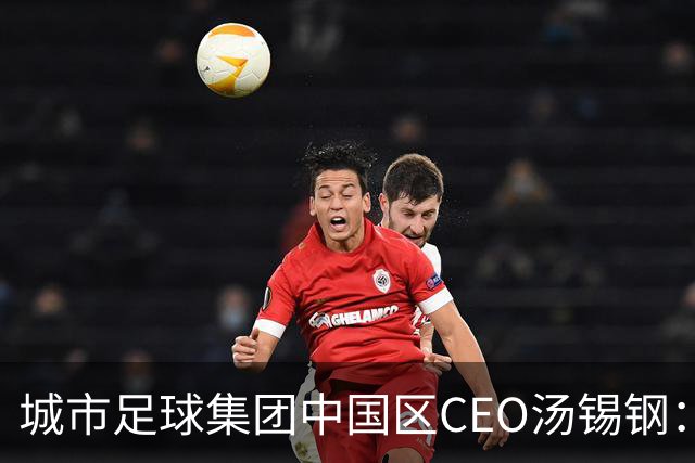 城市足球集团中国区CEO汤锡钢：中国最缺的是社区足球